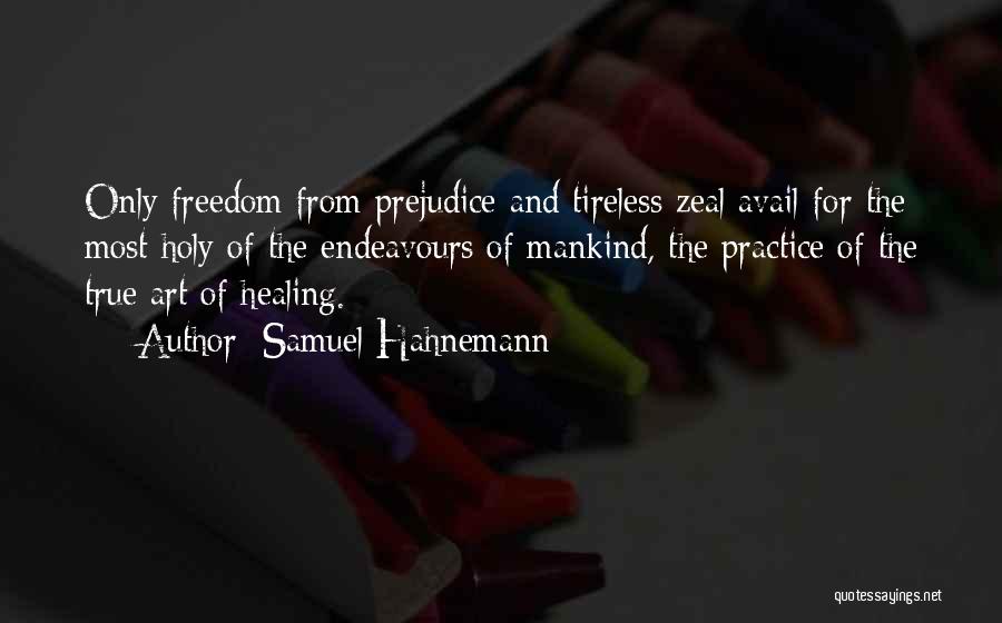 Samuel Hahnemann Quotes: Only Freedom From Prejudice And Tireless Zeal Avail For The Most Holy Of The Endeavours Of Mankind, The Practice Of