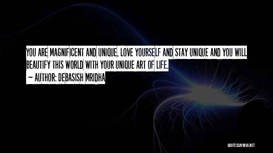 Debasish Mridha Quotes: You Are Magnificent And Unique. Love Yourself And Stay Unique And You Will Beautify This World With Your Unique Art