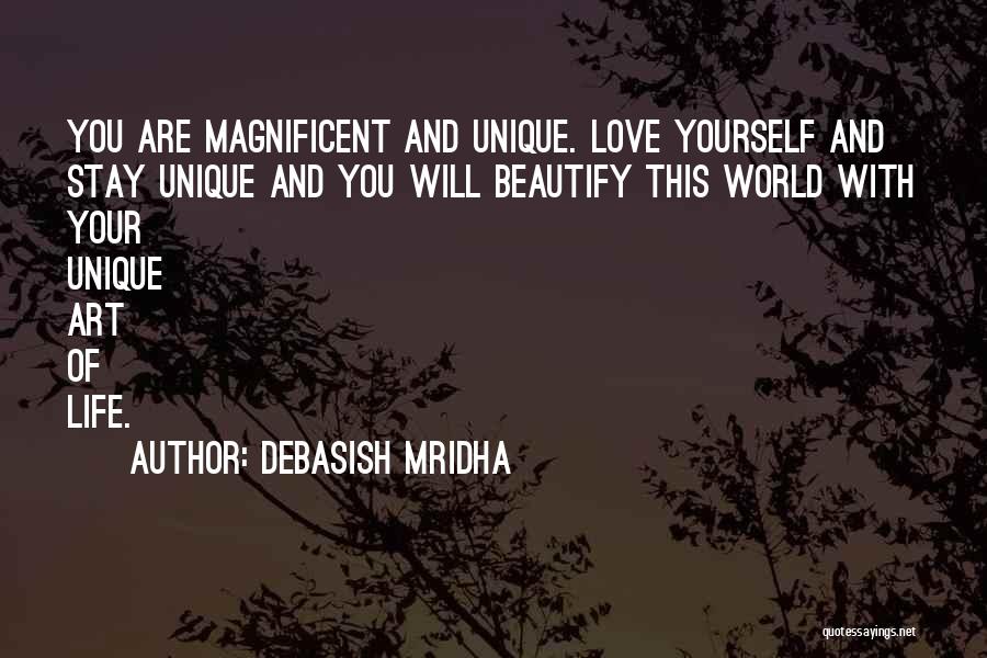 Debasish Mridha Quotes: You Are Magnificent And Unique. Love Yourself And Stay Unique And You Will Beautify This World With Your Unique Art