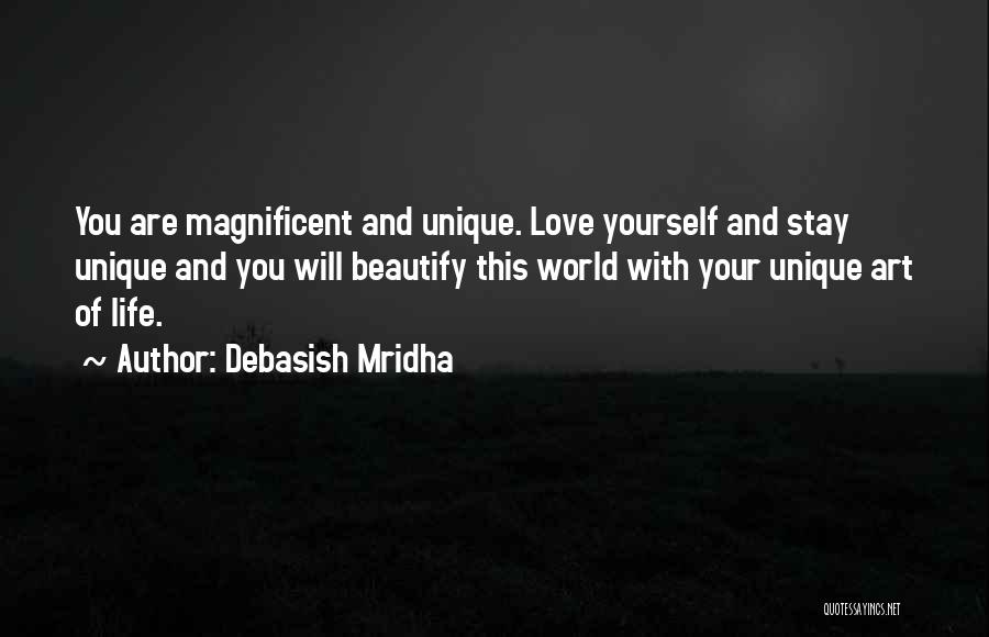 Debasish Mridha Quotes: You Are Magnificent And Unique. Love Yourself And Stay Unique And You Will Beautify This World With Your Unique Art
