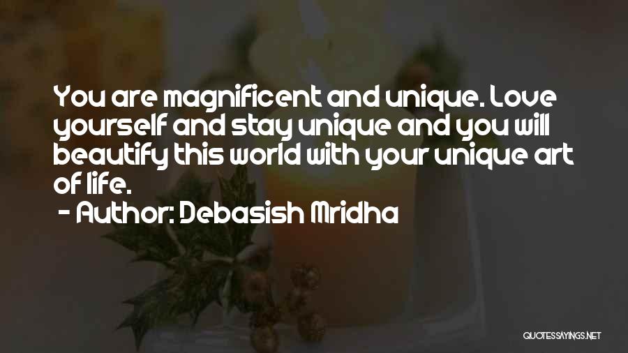 Debasish Mridha Quotes: You Are Magnificent And Unique. Love Yourself And Stay Unique And You Will Beautify This World With Your Unique Art