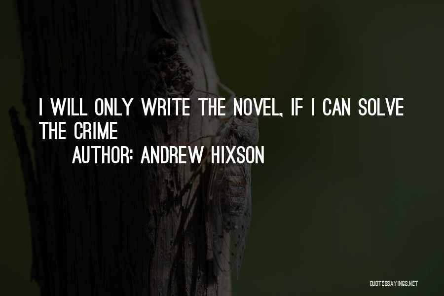 Andrew Hixson Quotes: I Will Only Write The Novel, If I Can Solve The Crime