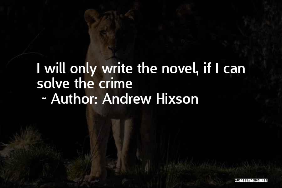 Andrew Hixson Quotes: I Will Only Write The Novel, If I Can Solve The Crime