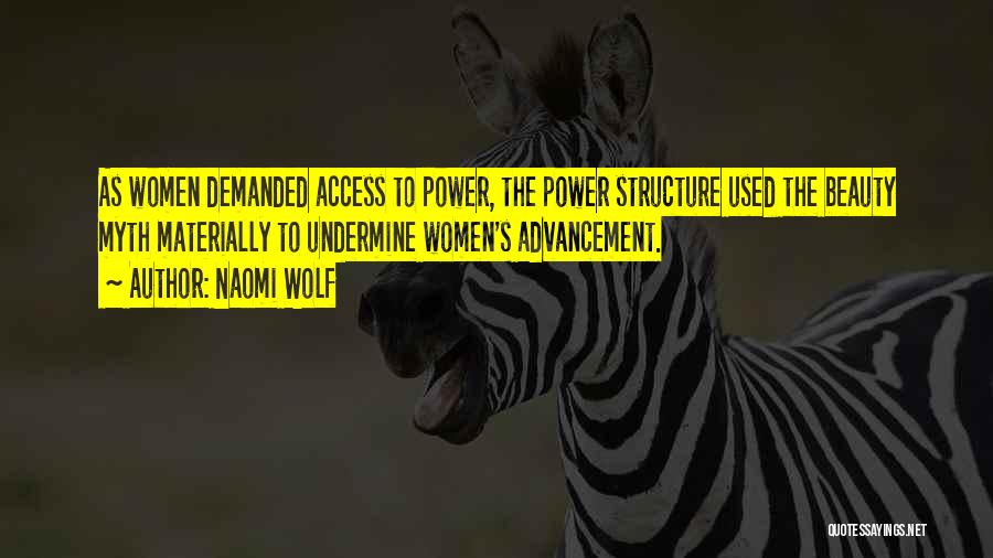 Naomi Wolf Quotes: As Women Demanded Access To Power, The Power Structure Used The Beauty Myth Materially To Undermine Women's Advancement.