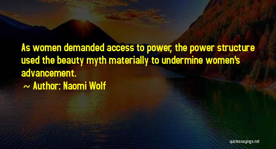 Naomi Wolf Quotes: As Women Demanded Access To Power, The Power Structure Used The Beauty Myth Materially To Undermine Women's Advancement.