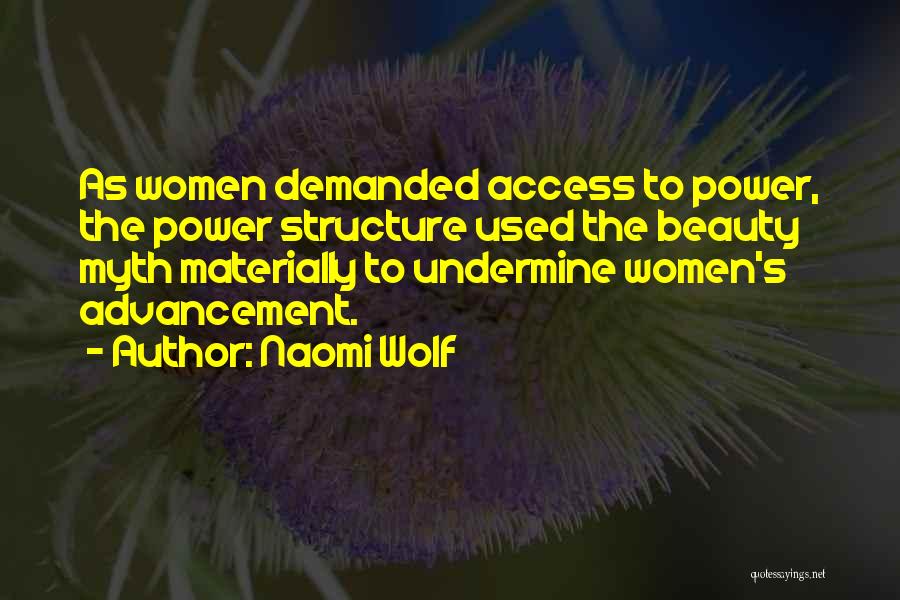 Naomi Wolf Quotes: As Women Demanded Access To Power, The Power Structure Used The Beauty Myth Materially To Undermine Women's Advancement.