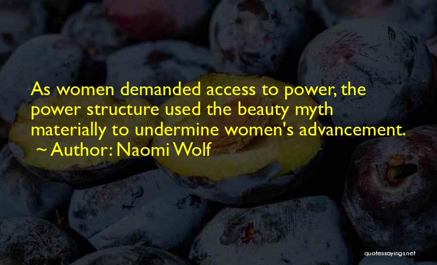 Naomi Wolf Quotes: As Women Demanded Access To Power, The Power Structure Used The Beauty Myth Materially To Undermine Women's Advancement.