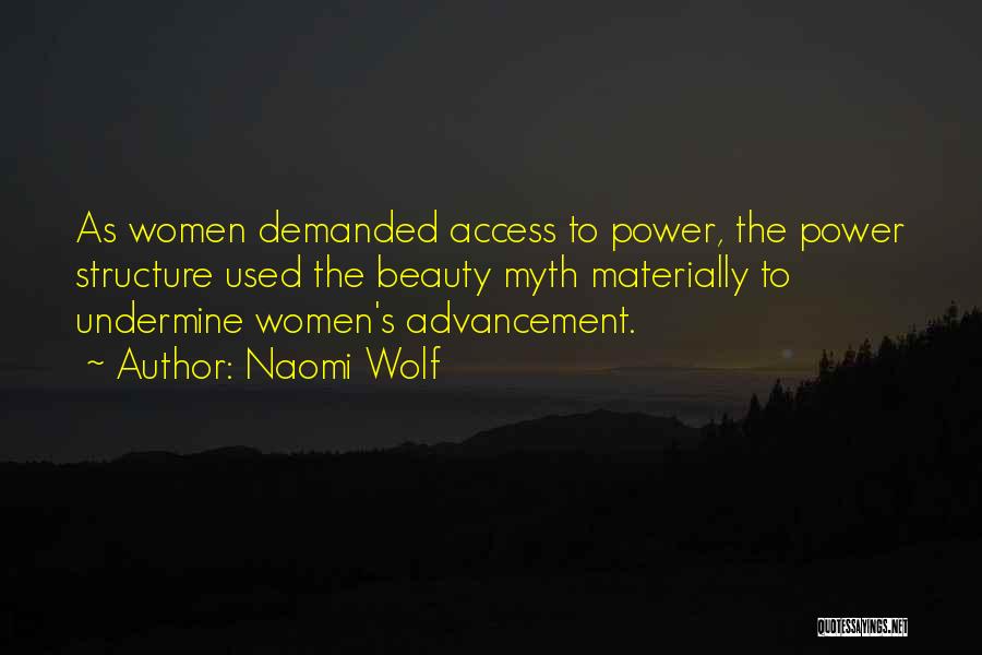 Naomi Wolf Quotes: As Women Demanded Access To Power, The Power Structure Used The Beauty Myth Materially To Undermine Women's Advancement.