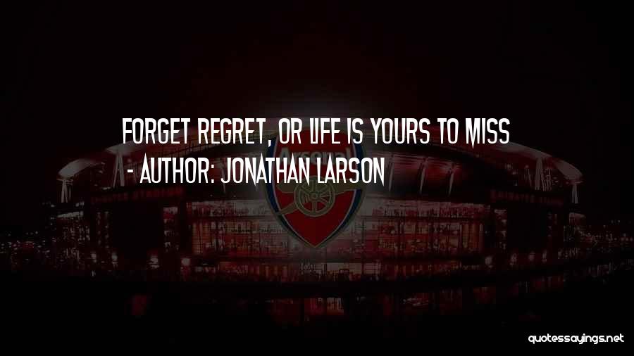 Jonathan Larson Quotes: Forget Regret, Or Life Is Yours To Miss