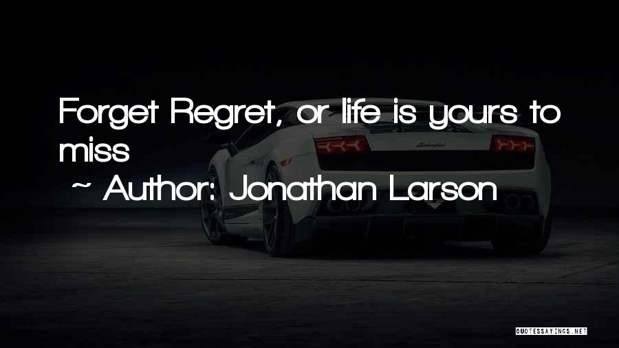 Jonathan Larson Quotes: Forget Regret, Or Life Is Yours To Miss