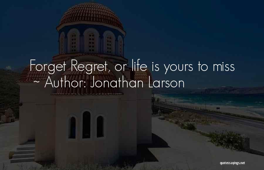 Jonathan Larson Quotes: Forget Regret, Or Life Is Yours To Miss