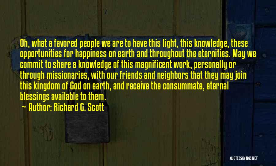 Richard G. Scott Quotes: Oh, What A Favored People We Are To Have This Light, This Knowledge, These Opportunities For Happiness On Earth And