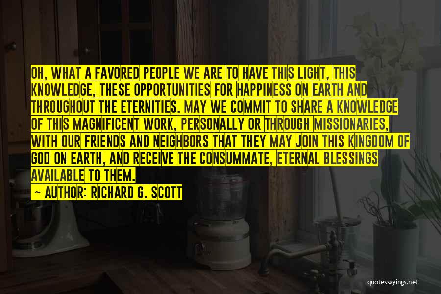 Richard G. Scott Quotes: Oh, What A Favored People We Are To Have This Light, This Knowledge, These Opportunities For Happiness On Earth And