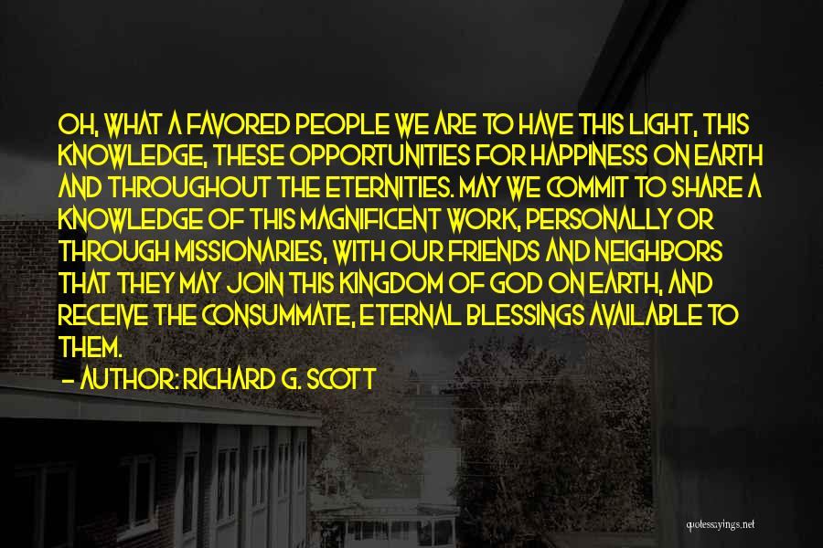 Richard G. Scott Quotes: Oh, What A Favored People We Are To Have This Light, This Knowledge, These Opportunities For Happiness On Earth And