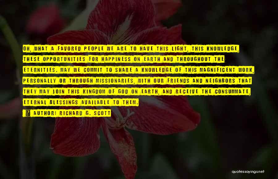 Richard G. Scott Quotes: Oh, What A Favored People We Are To Have This Light, This Knowledge, These Opportunities For Happiness On Earth And