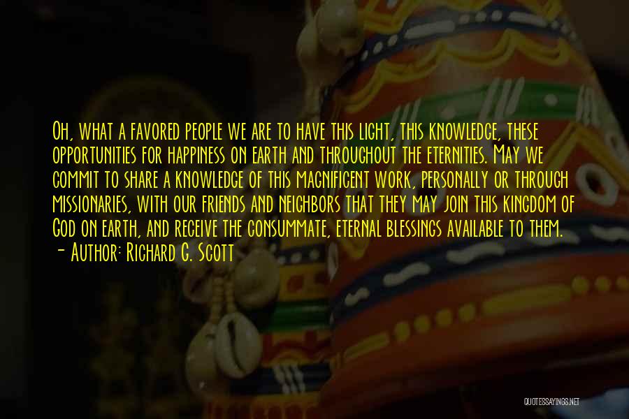 Richard G. Scott Quotes: Oh, What A Favored People We Are To Have This Light, This Knowledge, These Opportunities For Happiness On Earth And