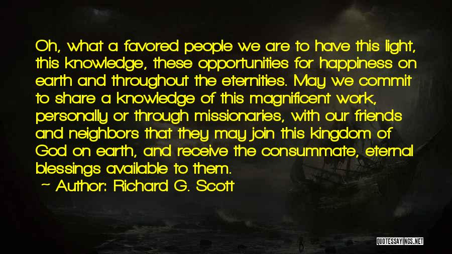 Richard G. Scott Quotes: Oh, What A Favored People We Are To Have This Light, This Knowledge, These Opportunities For Happiness On Earth And