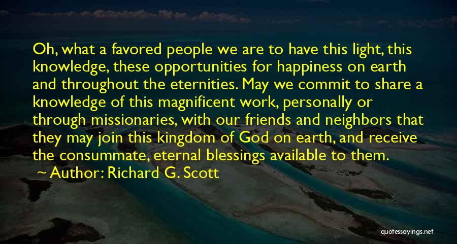 Richard G. Scott Quotes: Oh, What A Favored People We Are To Have This Light, This Knowledge, These Opportunities For Happiness On Earth And