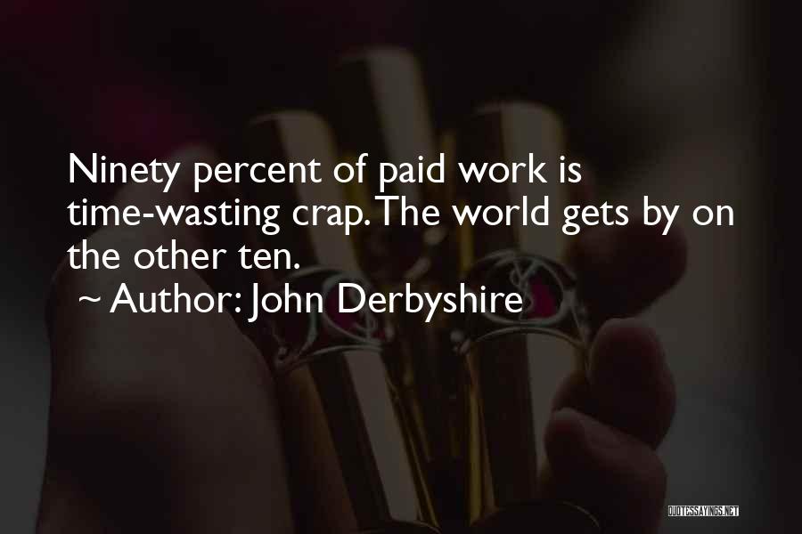 John Derbyshire Quotes: Ninety Percent Of Paid Work Is Time-wasting Crap. The World Gets By On The Other Ten.