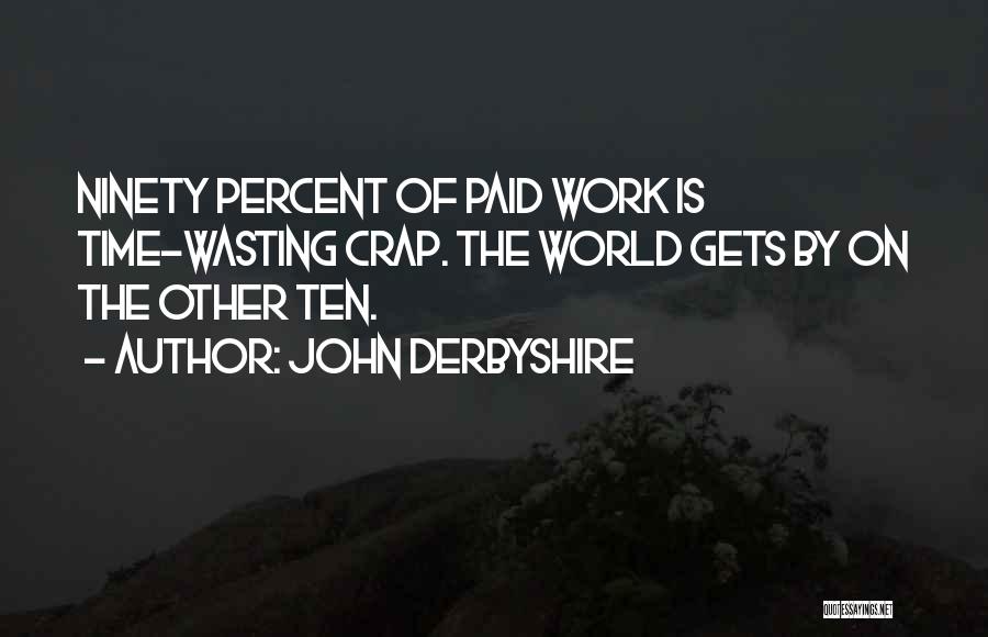 John Derbyshire Quotes: Ninety Percent Of Paid Work Is Time-wasting Crap. The World Gets By On The Other Ten.