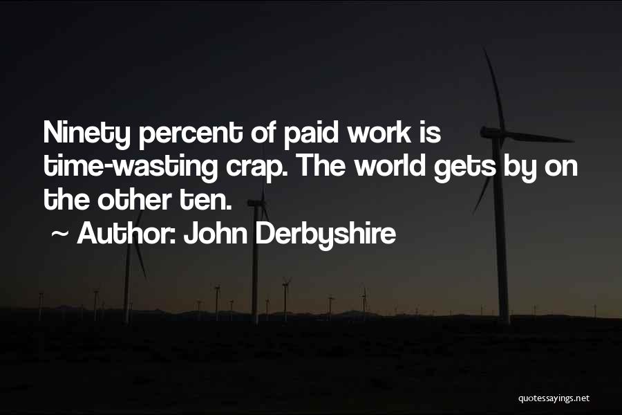 John Derbyshire Quotes: Ninety Percent Of Paid Work Is Time-wasting Crap. The World Gets By On The Other Ten.