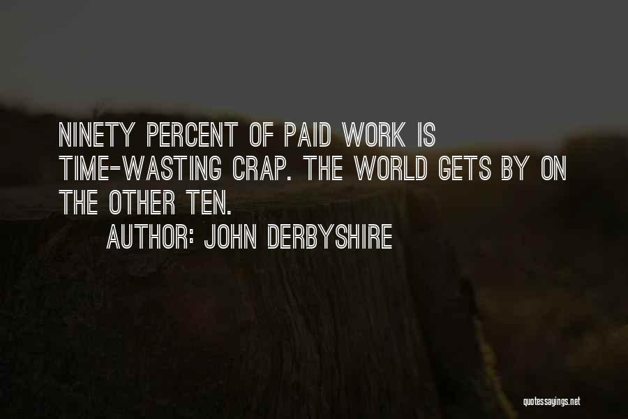 John Derbyshire Quotes: Ninety Percent Of Paid Work Is Time-wasting Crap. The World Gets By On The Other Ten.