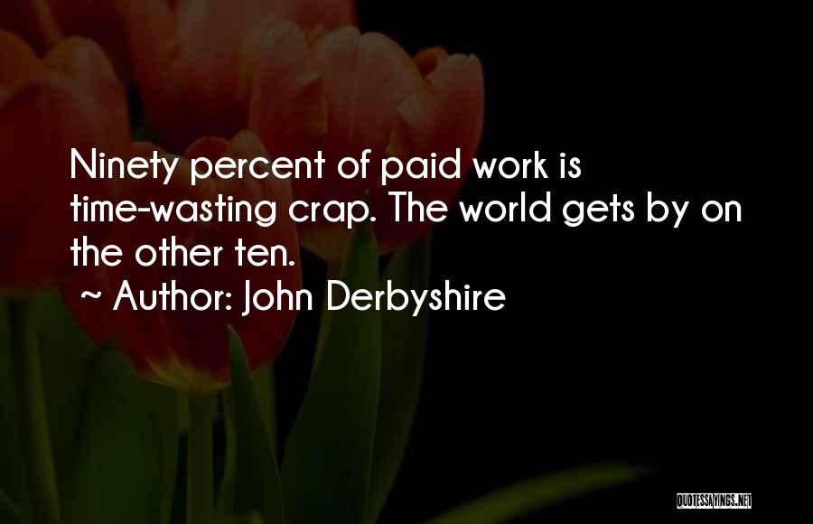 John Derbyshire Quotes: Ninety Percent Of Paid Work Is Time-wasting Crap. The World Gets By On The Other Ten.