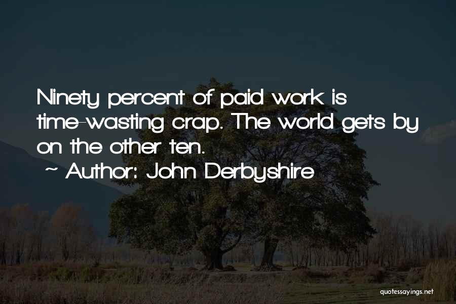 John Derbyshire Quotes: Ninety Percent Of Paid Work Is Time-wasting Crap. The World Gets By On The Other Ten.