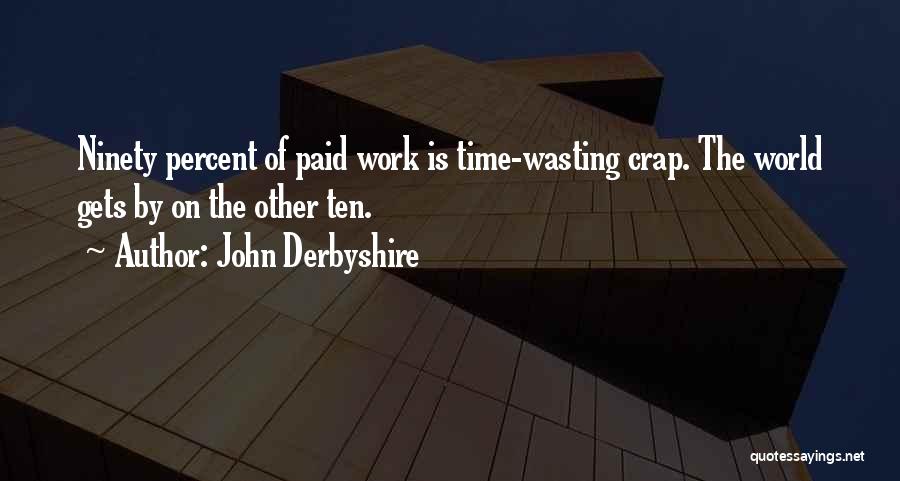 John Derbyshire Quotes: Ninety Percent Of Paid Work Is Time-wasting Crap. The World Gets By On The Other Ten.