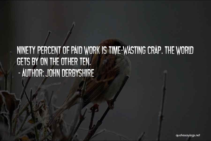 John Derbyshire Quotes: Ninety Percent Of Paid Work Is Time-wasting Crap. The World Gets By On The Other Ten.
