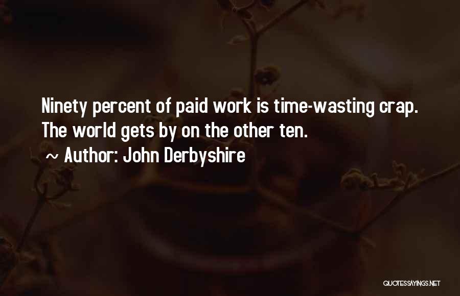 John Derbyshire Quotes: Ninety Percent Of Paid Work Is Time-wasting Crap. The World Gets By On The Other Ten.