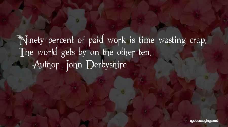 John Derbyshire Quotes: Ninety Percent Of Paid Work Is Time-wasting Crap. The World Gets By On The Other Ten.