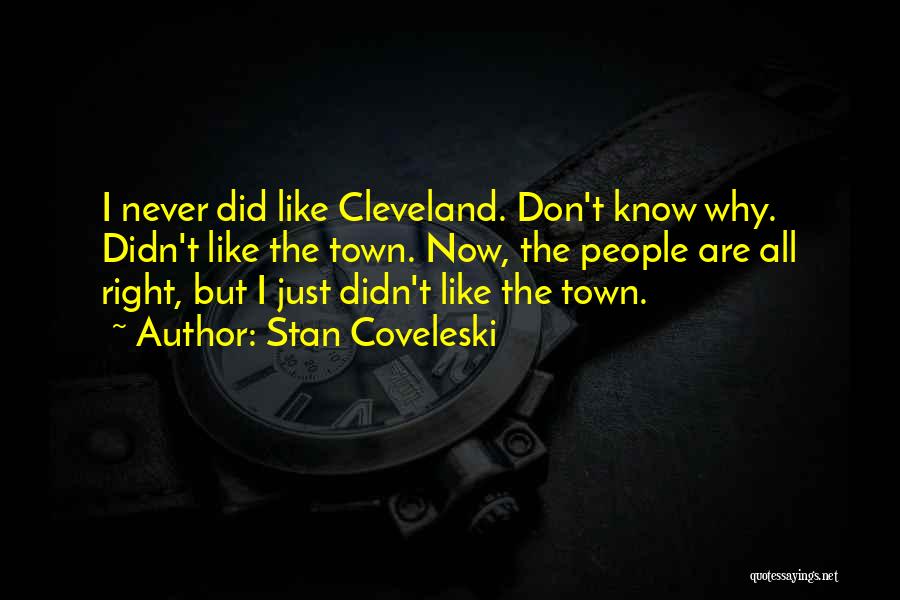 Stan Coveleski Quotes: I Never Did Like Cleveland. Don't Know Why. Didn't Like The Town. Now, The People Are All Right, But I