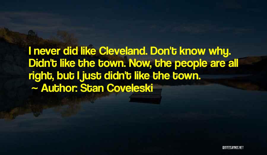 Stan Coveleski Quotes: I Never Did Like Cleveland. Don't Know Why. Didn't Like The Town. Now, The People Are All Right, But I