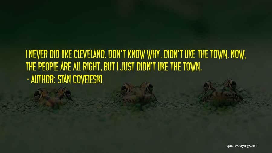 Stan Coveleski Quotes: I Never Did Like Cleveland. Don't Know Why. Didn't Like The Town. Now, The People Are All Right, But I