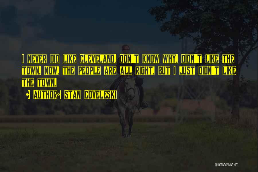 Stan Coveleski Quotes: I Never Did Like Cleveland. Don't Know Why. Didn't Like The Town. Now, The People Are All Right, But I