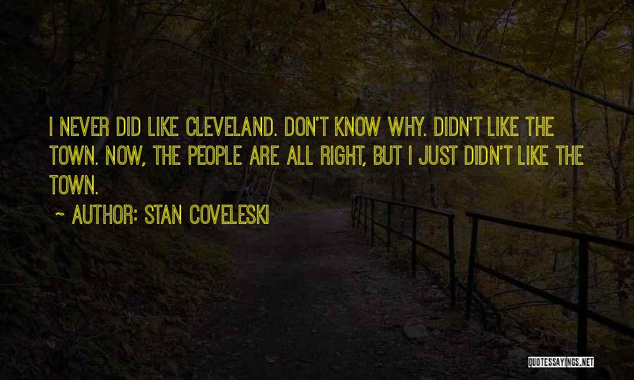 Stan Coveleski Quotes: I Never Did Like Cleveland. Don't Know Why. Didn't Like The Town. Now, The People Are All Right, But I