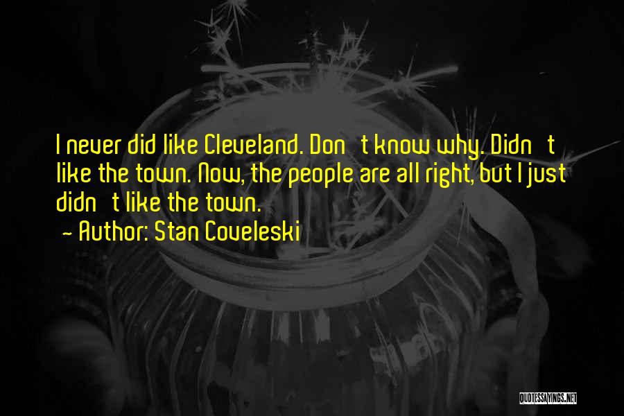 Stan Coveleski Quotes: I Never Did Like Cleveland. Don't Know Why. Didn't Like The Town. Now, The People Are All Right, But I