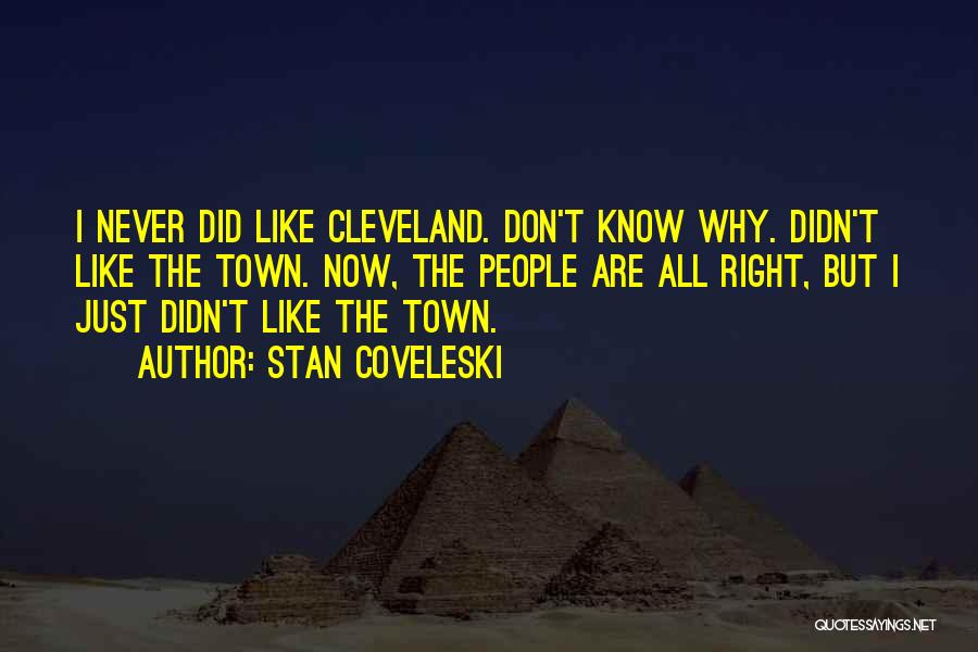 Stan Coveleski Quotes: I Never Did Like Cleveland. Don't Know Why. Didn't Like The Town. Now, The People Are All Right, But I