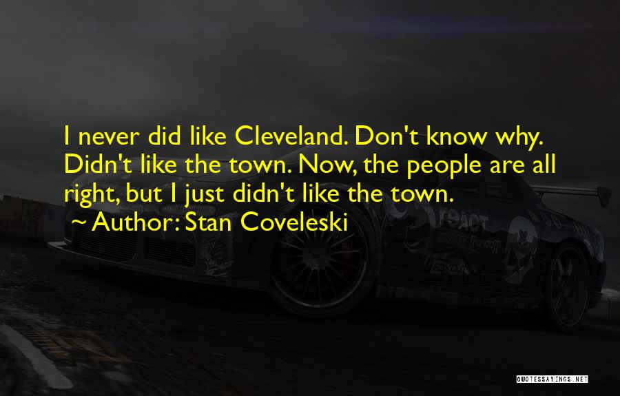 Stan Coveleski Quotes: I Never Did Like Cleveland. Don't Know Why. Didn't Like The Town. Now, The People Are All Right, But I