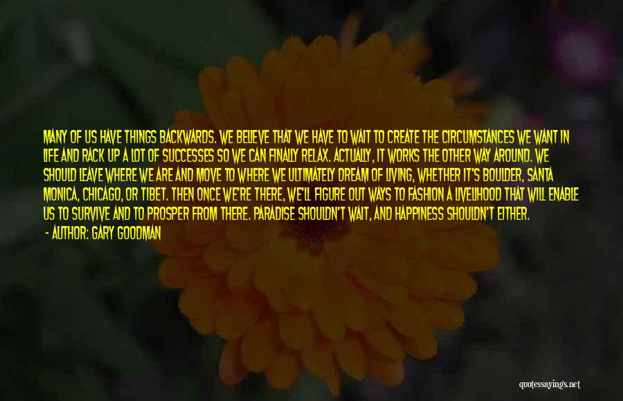 Gary Goodman Quotes: Many Of Us Have Things Backwards. We Believe That We Have To Wait To Create The Circumstances We Want In