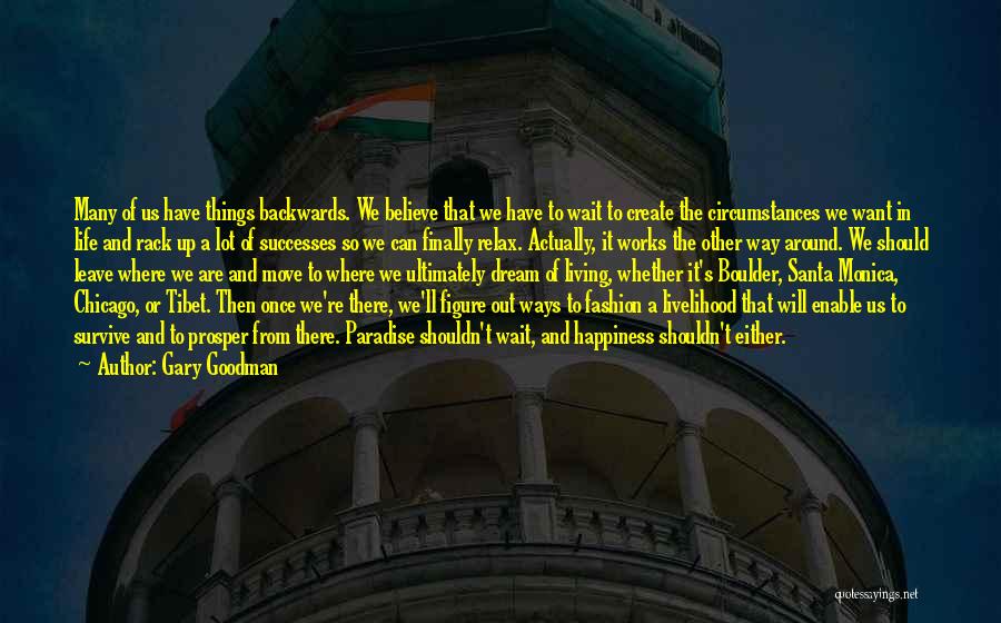 Gary Goodman Quotes: Many Of Us Have Things Backwards. We Believe That We Have To Wait To Create The Circumstances We Want In