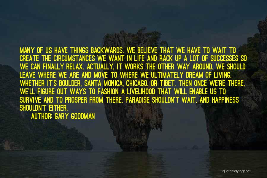 Gary Goodman Quotes: Many Of Us Have Things Backwards. We Believe That We Have To Wait To Create The Circumstances We Want In