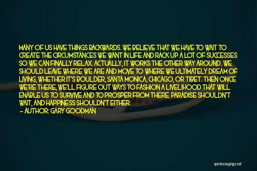 Gary Goodman Quotes: Many Of Us Have Things Backwards. We Believe That We Have To Wait To Create The Circumstances We Want In