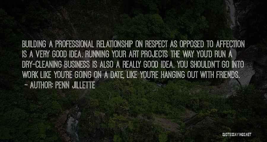 Penn Jillette Quotes: Building A Professional Relationship On Respect As Opposed To Affection Is A Very Good Idea. Running Your Art Projects The