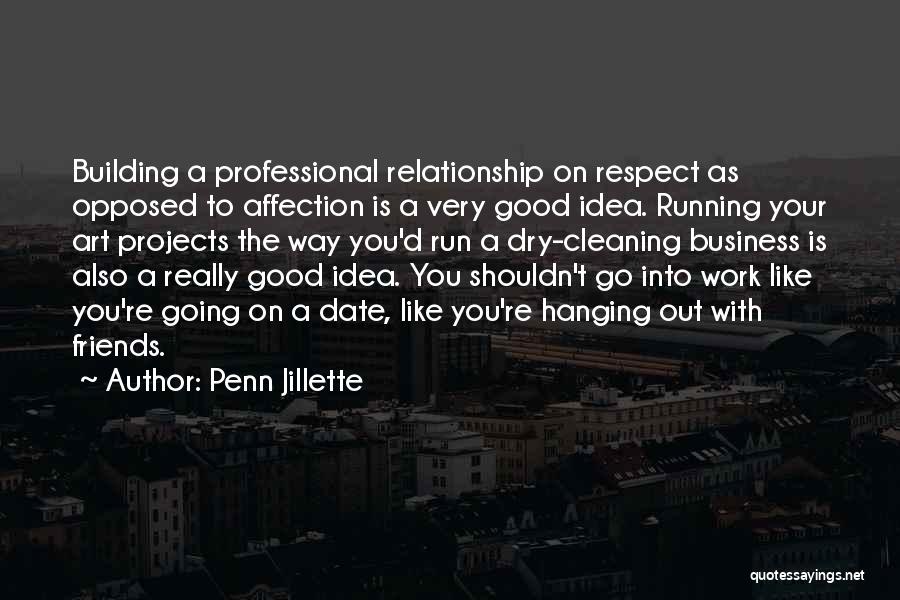 Penn Jillette Quotes: Building A Professional Relationship On Respect As Opposed To Affection Is A Very Good Idea. Running Your Art Projects The