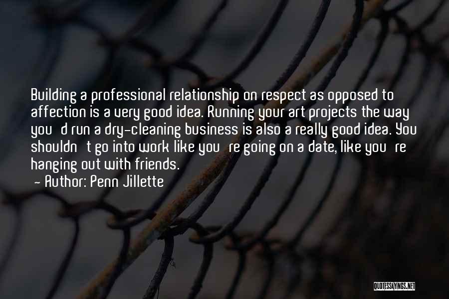 Penn Jillette Quotes: Building A Professional Relationship On Respect As Opposed To Affection Is A Very Good Idea. Running Your Art Projects The