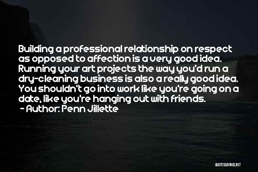 Penn Jillette Quotes: Building A Professional Relationship On Respect As Opposed To Affection Is A Very Good Idea. Running Your Art Projects The