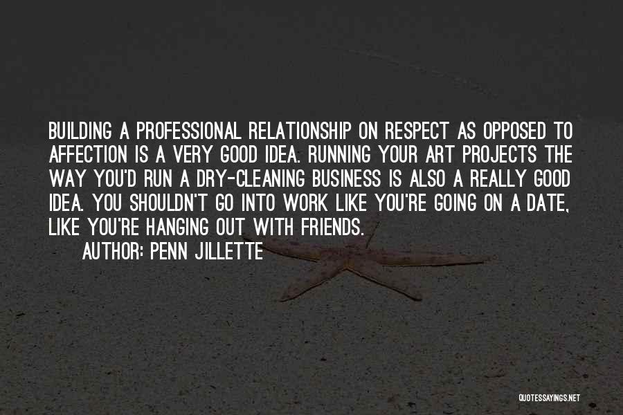 Penn Jillette Quotes: Building A Professional Relationship On Respect As Opposed To Affection Is A Very Good Idea. Running Your Art Projects The