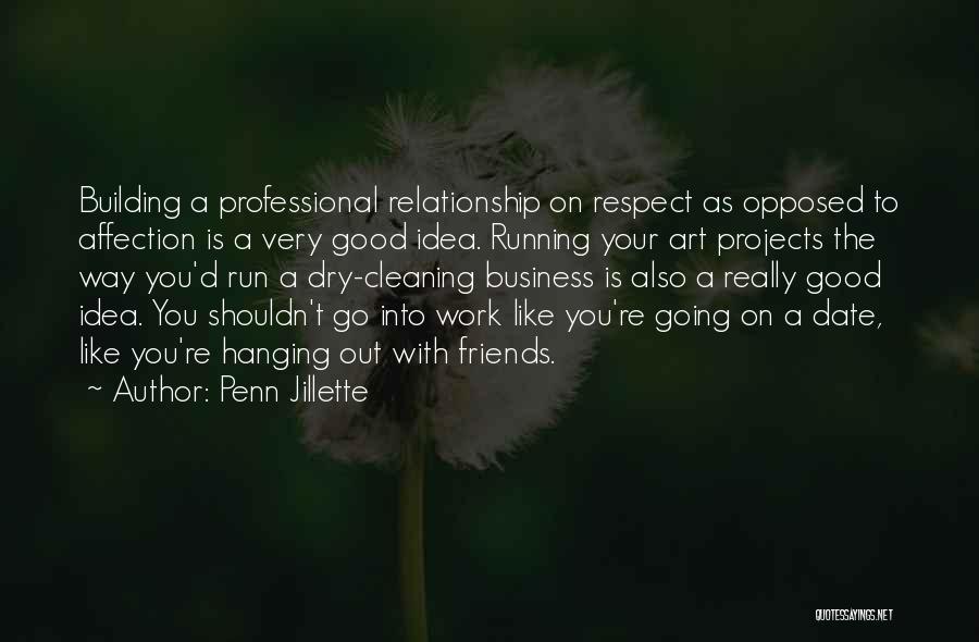 Penn Jillette Quotes: Building A Professional Relationship On Respect As Opposed To Affection Is A Very Good Idea. Running Your Art Projects The